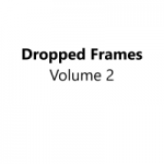 Dropped Frames, Vol. 2 (July 31, 2020)